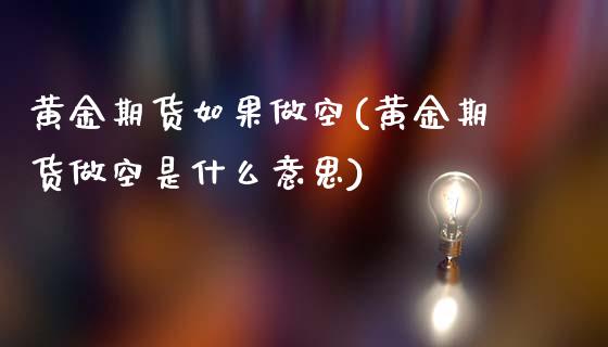 黄金期货如果做空(黄金期货做空是什么意思)_https://www.boyangwujin.com_道指期货_第1张