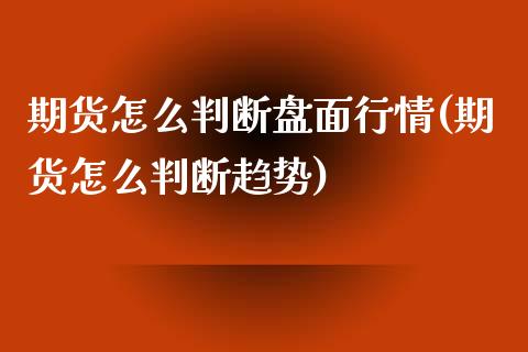 期货怎么判断盘面行情(期货怎么判断趋势)