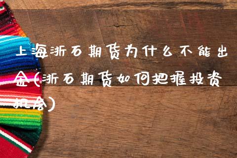 上海浙石期货为什么不能出金(浙石期货如何把握投资机会)