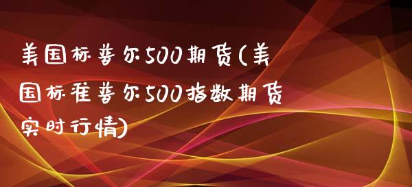 美国标普尔500期货(美国标准普尔500指数期货实时行情)