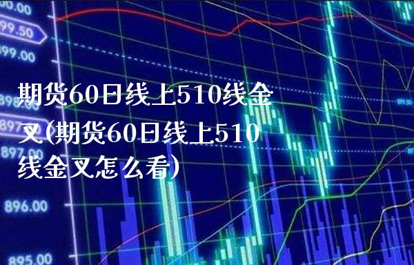 期货60日线上510线金叉(期货60日线上510线金叉怎么看)