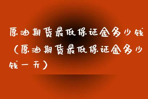 原油期货最低保证金多少钱（原油期货最低保证金多少钱一天）