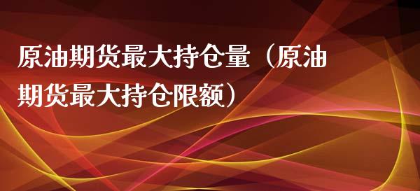 原油期货最大持仓量（原油期货最大持仓限额）_https://www.boyangwujin.com_道指期货_第1张