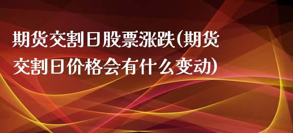 期货交割日股票涨跌(期货交割日价格会有什么变动)_https://www.boyangwujin.com_内盘期货_第1张