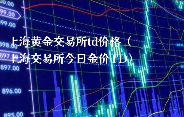 上海黄金交易所td价格（上海交易所今日金价TD）