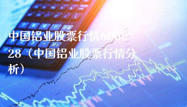 中国铝业股票行情600028（中国铝业股票行情分析）