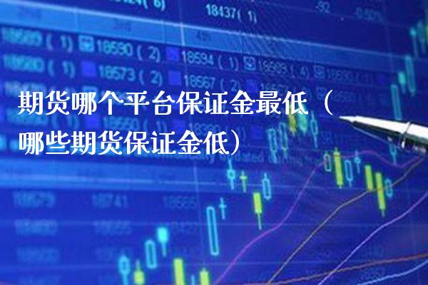 期货哪个平台保证金最低（哪些期货保证金低）_https://www.boyangwujin.com_黄金期货_第1张