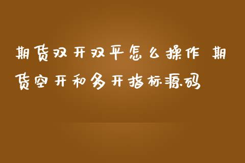 期货双开双平怎么操作 期货空开和多开指标源码