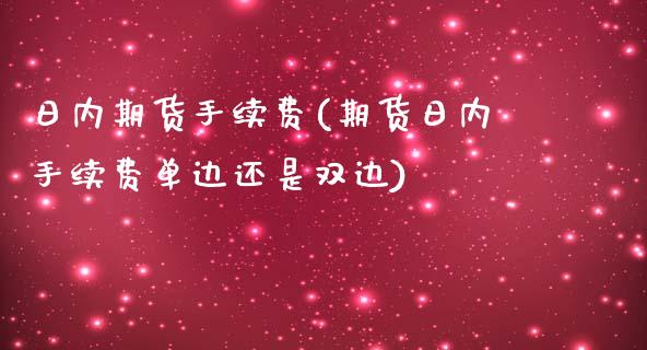 日内期货手续费(期货日内手续费单边还是双边)_https://www.boyangwujin.com_原油期货_第1张