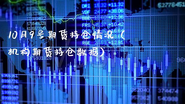 10月9号期货持仓情况（机构期货持仓数据）