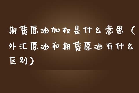 期货原油加权是什么意思（外汇原油和期货原油有什么区别）