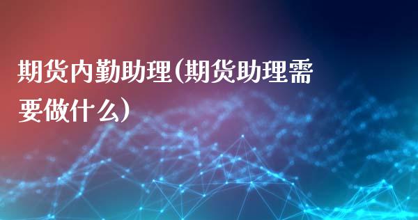 期货内勤助理(期货助理需要做什么)_https://www.boyangwujin.com_期货直播间_第1张