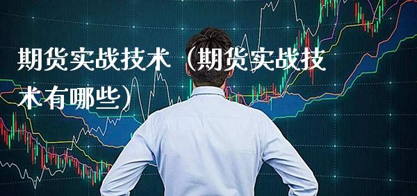 期货实战技术（期货实战技术有哪些）_https://www.boyangwujin.com_期货直播间_第1张