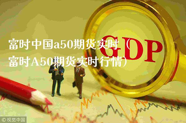 富时中国a50期货实时（富时A50期货实时行情）