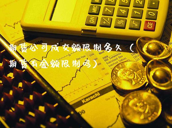 期货公司成交额限制多久（期货有金额限制吗）_https://www.boyangwujin.com_原油期货_第1张