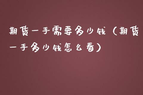 期货一手需要多少钱（期货一手多少钱怎么看）