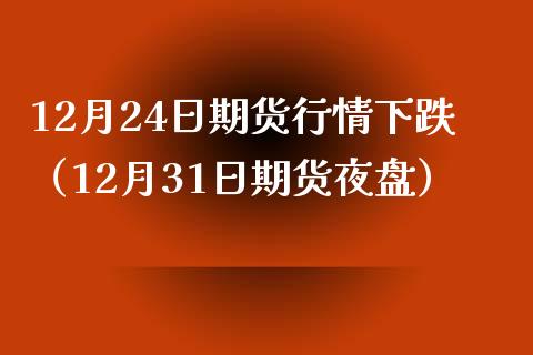 12月24日期货行情下跌（12月31日期货夜盘）