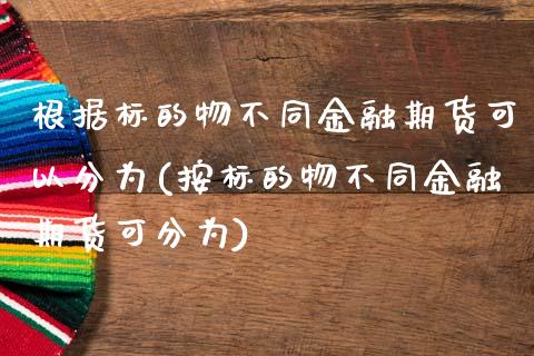 根据标的物不同金融期货可以分为(按标的物不同金融期货可分为)