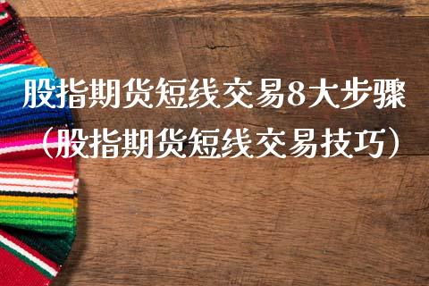 股指期货短线交易8大步骤（股指期货短线交易技巧）_https://www.boyangwujin.com_道指期货_第1张