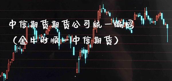 中信期货期货公司统一编码（金牛财顺一中信期货）