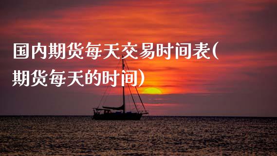 国内期货每天交易时间表(期货每天的时间)_https://www.boyangwujin.com_期货科普_第1张