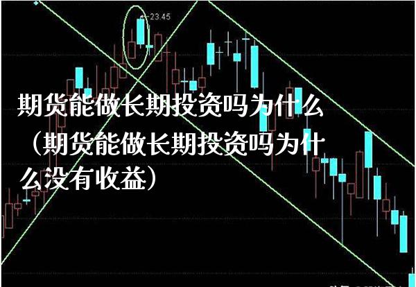 期货能做长期投资吗为什么（期货能做长期投资吗为什么没有收益）