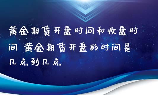 黄金期货开盘时间和收盘时间 黄金期货开盘的时间是几点到几点