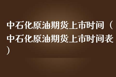 中石化原油期货上市时间（中石化原油期货上市时间表）