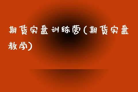 期货实盘训练营(期货实盘教学)_https://www.boyangwujin.com_期货直播间_第1张