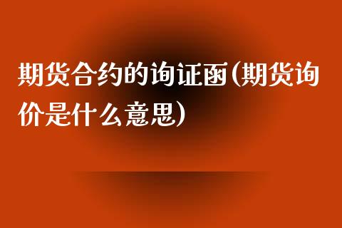 期货合约的询证函(期货询价是什么意思)