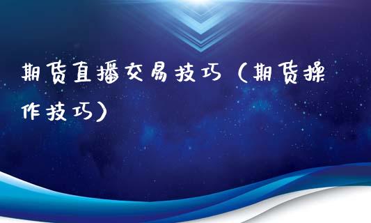 期货直播交易技巧（期货操作技巧）_https://www.boyangwujin.com_期货直播间_第1张