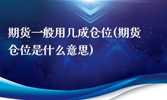 期货一般用几成仓位(期货仓位是什么意思)