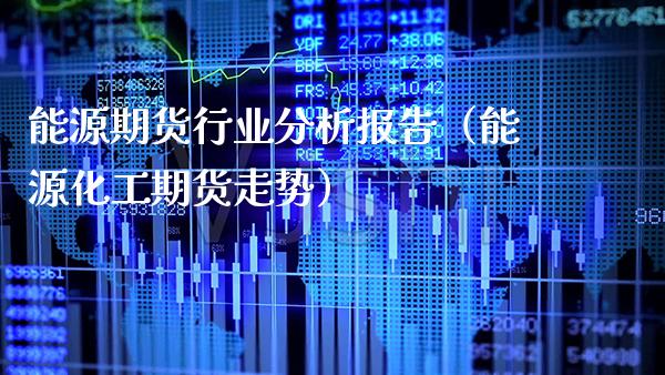 能源期货行业分析报告（能源化工期货走势）