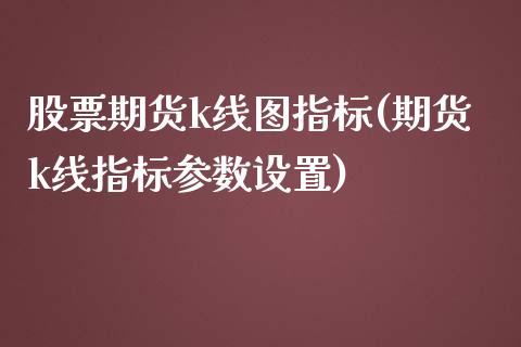 股票期货k线图指标(期货k线指标参数设置)