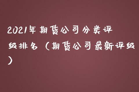 2021年期货公司分类评级排名（期货公司最新评级）