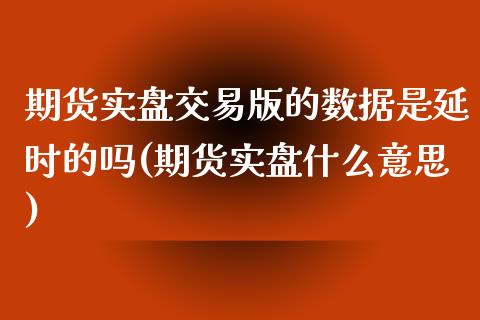 期货实盘交易版的数据是延时的吗(期货实盘什么意思)_https://www.boyangwujin.com_原油期货_第1张