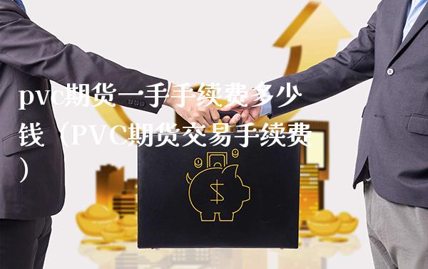 pvc期货一手手续费多少钱（PVC期货交易手续费）