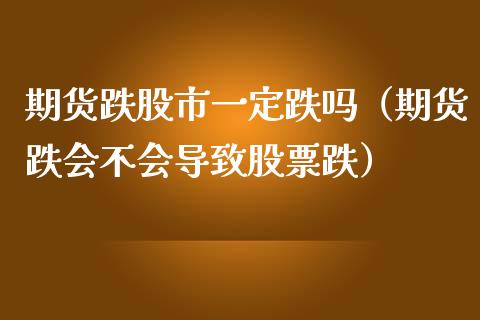 期货跌股市一定跌吗（期货跌会不会导致股票跌）