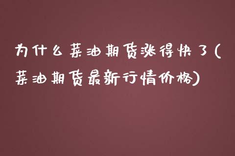 为什么菜油期货涨得快了(菜油期货最新行情价格)