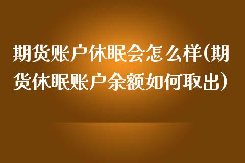 期货账户休眠会怎么样(期货休眠账户余额如何取出)