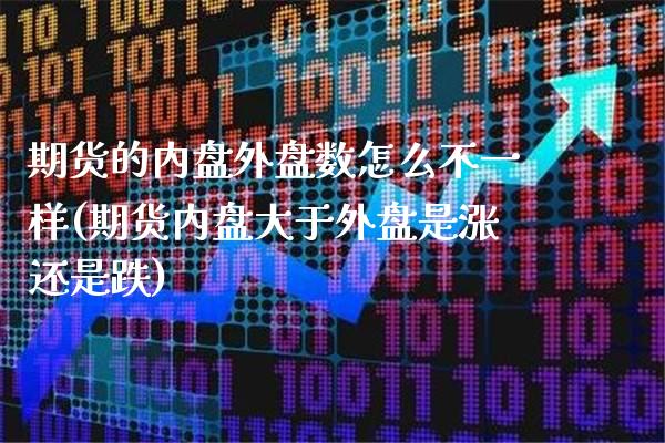 期货的内盘外盘数怎么不一样(期货内盘大于外盘是涨还是跌)_https://www.boyangwujin.com_恒指直播间_第1张