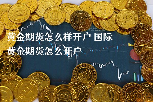 黄金期货怎么样开户 国际黄金期货怎么开户