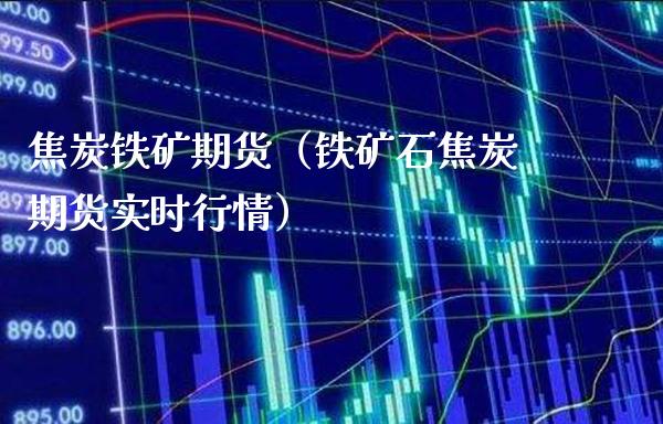 焦炭铁矿期货（铁矿石焦炭期货实时行情）