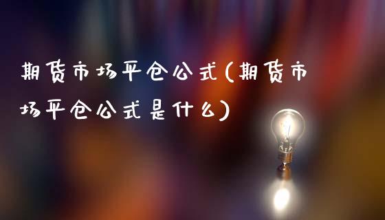 期货市场平仓公式(期货市场平仓公式是什么)_https://www.boyangwujin.com_黄金期货_第1张