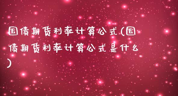 国债期货利率计算公式(国债期货利率计算公式是什么)_https://www.boyangwujin.com_期货直播间_第1张