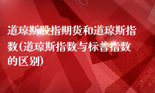 道琼斯股指期货和道琼斯指数(道琼斯指数与标普指数的区别)