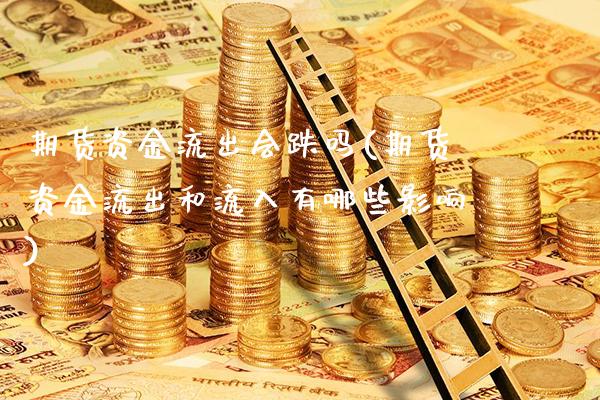 期货资金流出会跌吗(期货资金流出和流入有哪些影响)