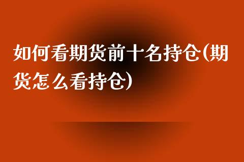 如何看期货前十名持仓(期货怎么看持仓)