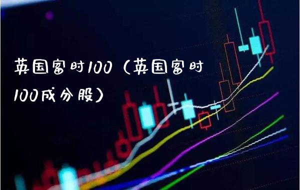 英国富时100（英国富时100成分股）