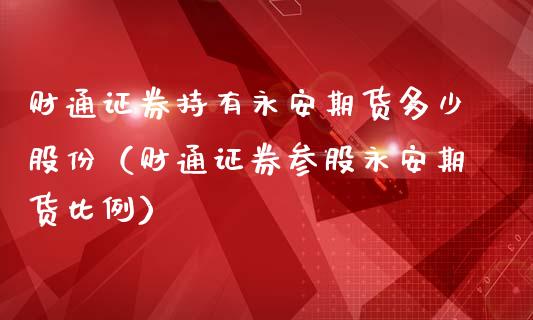 财通证券持有永安期货多少股份（财通证券参股永安期货比例）